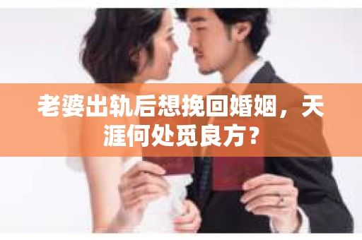 老婆出轨后想挽回婚姻，天涯何处觅良方？