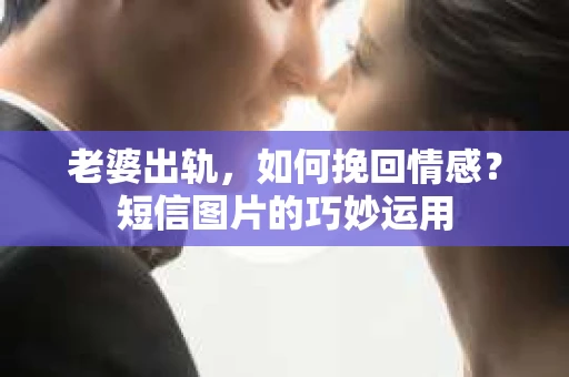 老婆出轨，如何挽回情感？短信图片的巧妙运用