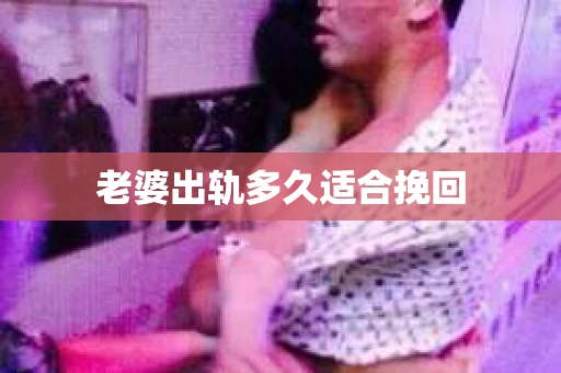 老婆出轨多久适合挽回