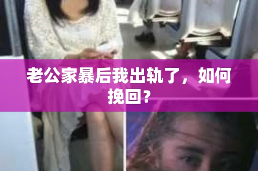 老公家暴后我出轨了，如何挽回？