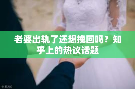 老婆出轨了还想挽回吗？知乎上的热议话题