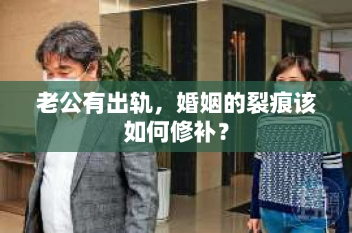 老公有出轨，婚姻的裂痕该如何修补？
