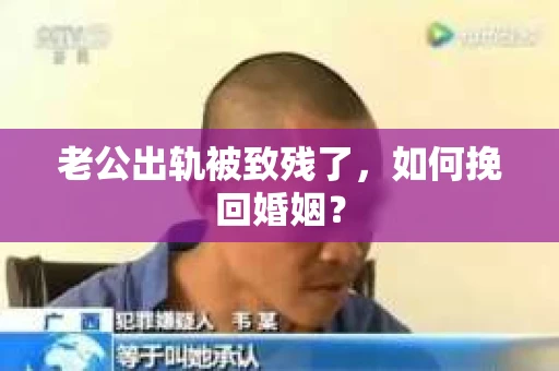 老公出轨被致残了，如何挽回婚姻？