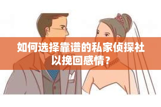如何选择靠谱的私家侦探社以挽回感情？