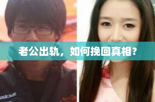 老公出轨，如何挽回真相？