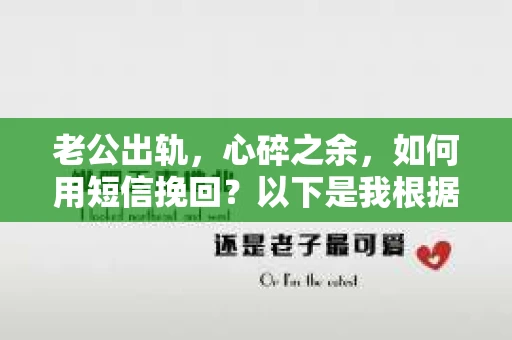 老公出轨，心碎之余，如何用短信挽回？以下是我根据实际情况整理的一些短信内容，希望能给你带来一些启发。