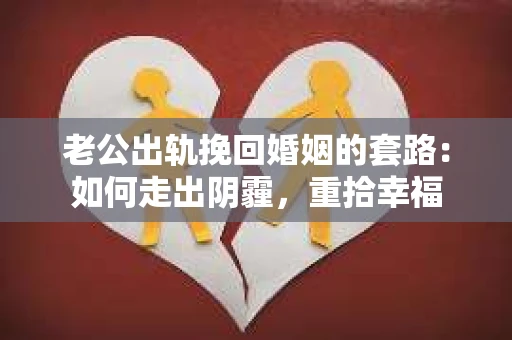 老公出轨挽回婚姻的套路：如何走出阴霾，重拾幸福