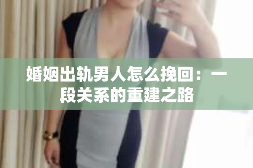 婚姻出轨男人怎么挽回：一段关系的重建之路