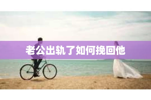 老公出轨了如何挽回他