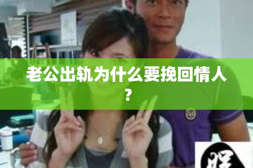 老公出轨为什么要挽回情人？