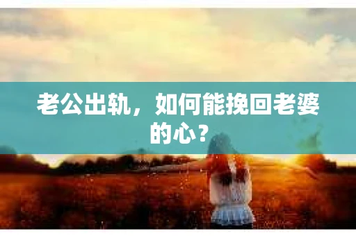 老公出轨,如何能挽回老婆的心? 老公出轨,如何能挽回老婆的心?