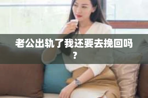 老公出轨了我还要去挽回吗？