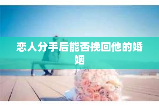 恋人分手后能否挽回他的婚姻