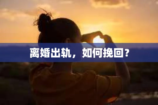 离婚出轨，如何挽回？