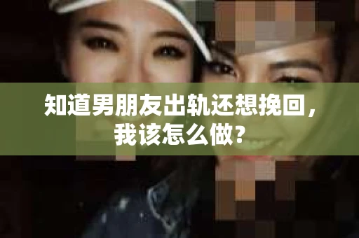 知道男朋友出轨还想挽回，我该怎么做？