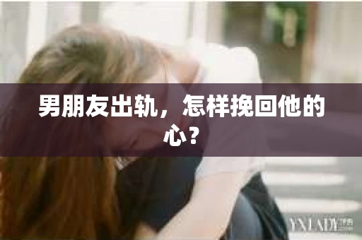 男朋友出轨，怎样挽回他的心？