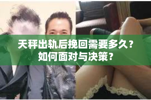 天秤出轨后挽回需要多久？如何面对与决策？