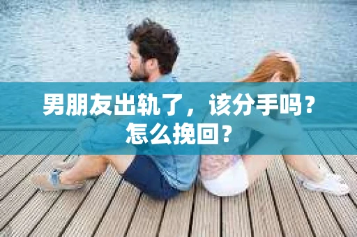 男朋友出轨了，该分手吗？怎么挽回？
