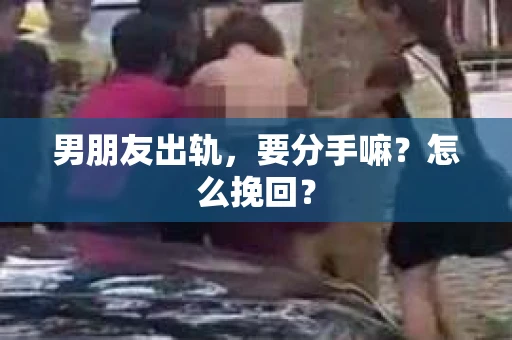 男朋友出轨，要分手嘛？怎么挽回？