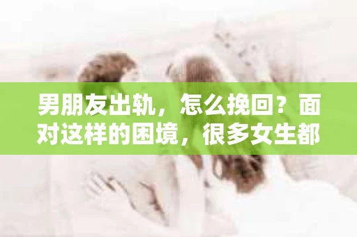 男朋友出轨，怎么挽回？面对这样的困境，很多女生都会感到无助和痛苦。但请相信，无论情况多么糟糕，都有可能找到解决问题的方法。今天，就让我来和大家聊聊，当男朋友出轨时，我们应该如何挽回这段感情。