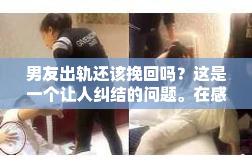 男友出轨还该挽回吗？这是一个让人纠结的问题。在感情的世界里，每个人都会遇到各种各样的困扰，而出轨无疑是其中最让人痛苦的一种。那么，当男友出轨时，我们究竟该不该挽回这段感情呢？以下是我的一些看法。