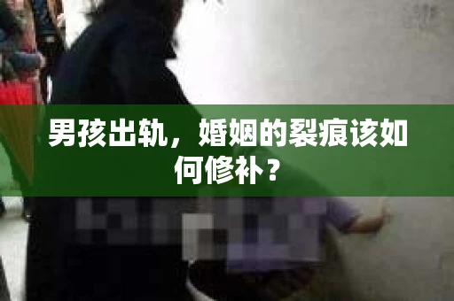 男孩出轨，婚姻的裂痕该如何修补？