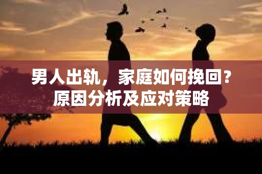 男人出轨，家庭如何挽回？原因分析及应对策略