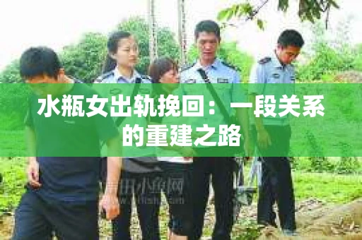 水瓶女出轨挽回：一段关系的重建之路