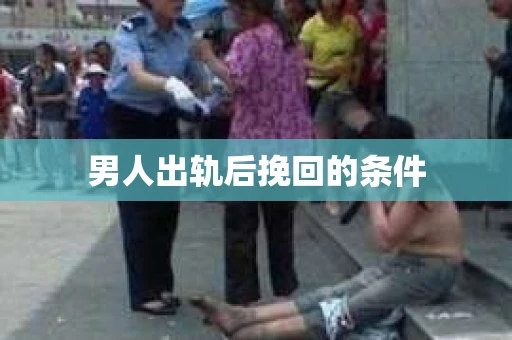男人出轨后挽回的条件