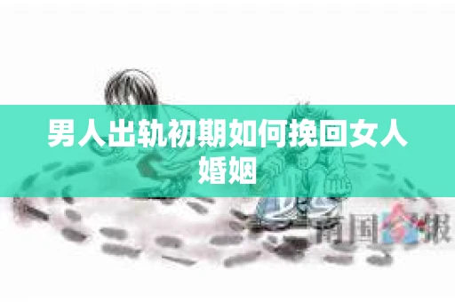 男人出轨初期如何挽回女人婚姻