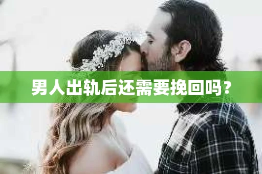 男人出轨后还需要挽回吗？