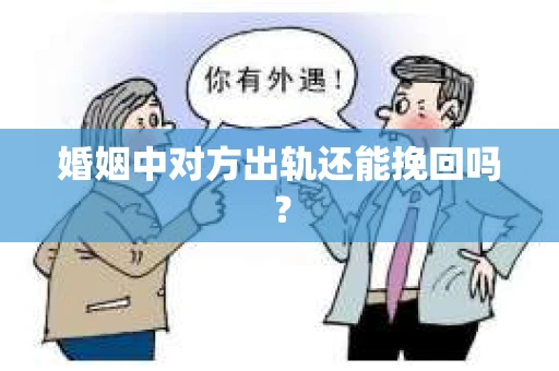 婚姻中对方出轨还能挽回吗？