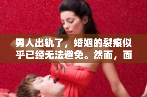 男人出轨了，婚姻的裂痕似乎已经无法避免。然而，面对这样的困境，我们是否真的无路可走？今天，就让我们一起来探讨一下，男人出轨了，我们该如何挽回他。