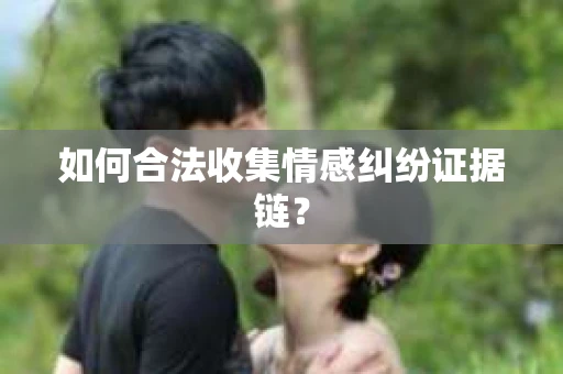 如何合法收集情感纠纷证据链？