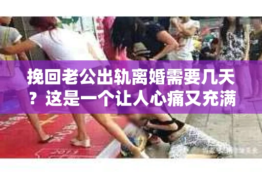挽回老公出轨离婚需要几天？这是一个让人心痛又充满疑惑的问题。每个人的情况都是独一无二的，所以答案并不简单。在这篇文章中，我将结合实际情况，为大家分析这个问题，希望能给你一些启示。