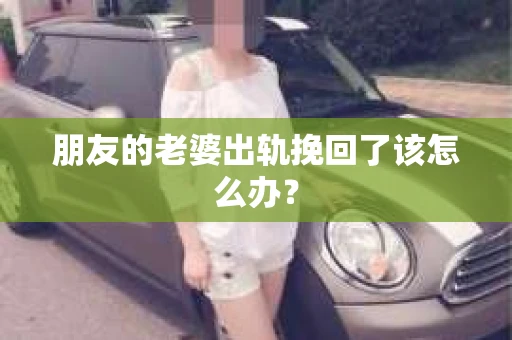 朋友的老婆出轨挽回了该怎么办？