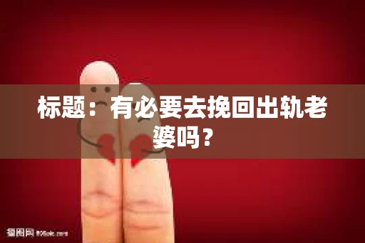 标题：有必要去挽回出轨老婆吗？