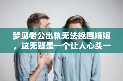 梦见老公出轨无法挽回婚姻，这无疑是一个让人心头一紧的梦境。在现实生活中，婚姻问题一直是人们关注的焦点，而梦境中的出轨，更是让人心生疑虑。那么，这样的梦境究竟预示着什么？我们又该如何面对呢？今天，就让我们一起来探讨一下这个话题。