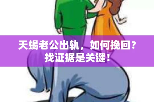 天蝎老公出轨，如何挽回？找证据是关键！