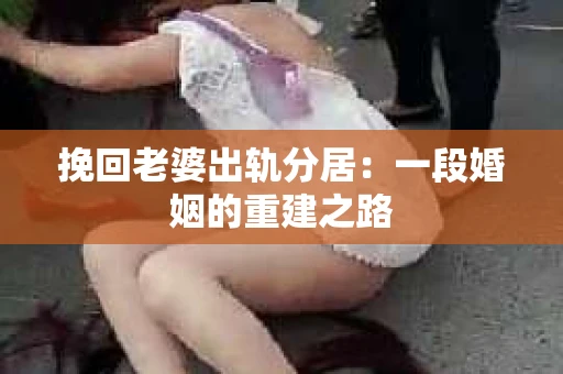 挽回老婆出轨分居：一段婚姻的重建之路
