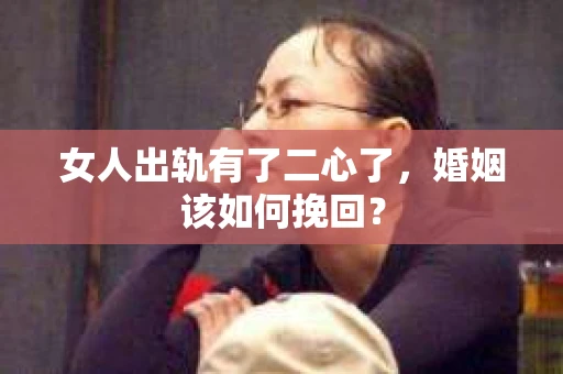 女人出轨有了二心了，婚姻该如何挽回？
