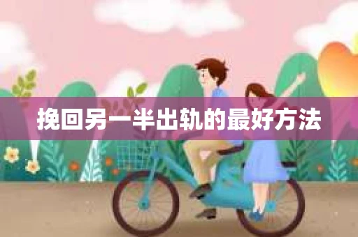 挽回另一半出轨的最好方法