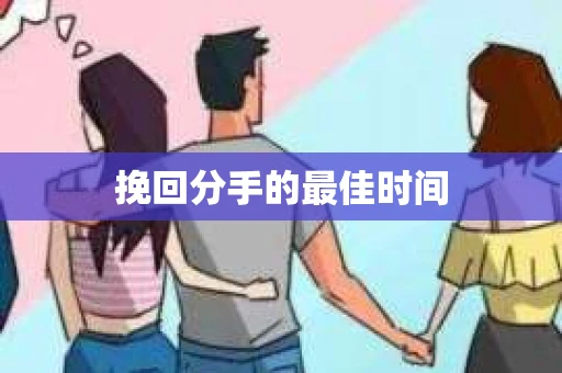 挽回分手的最佳时间