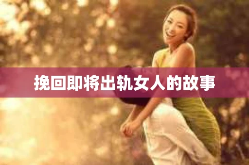 挽回即将出轨女人的故事
