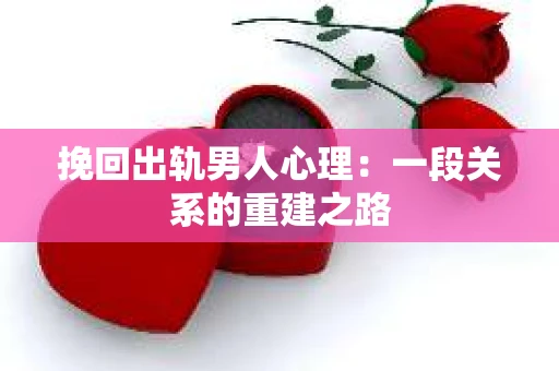 挽回出轨男人心理：一段关系的重建之路