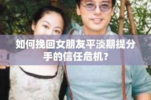 如何挽回女朋友平淡期提分手的信任危机？
