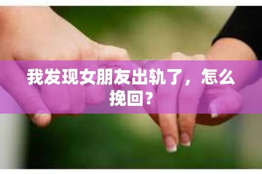 我发现女朋友出轨了，怎么挽回？