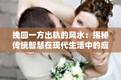 挽回一方出轨的风水：揭秘传统智慧在现代生活中的应用