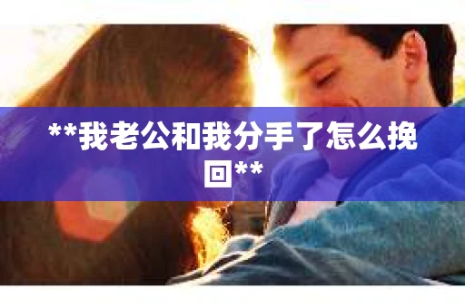 **我老公和我分手了怎么挽回**