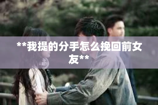 **我提的分手怎么挽回前女友**